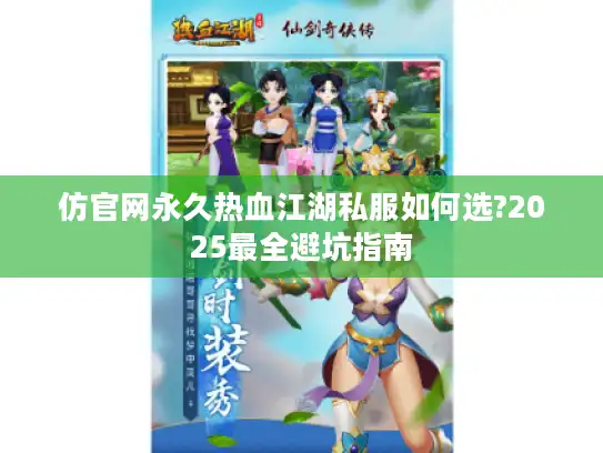 仿官网永久热血江湖私服如何选?2025最全避坑指南 仿官网永久热血江湖私服如何选?2025最全避坑指南