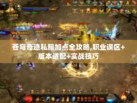 苍穹奇迹私服加点全攻略,职业误区+版本适配+实战技巧 苍穹奇迹私服加点全攻略,职业误区+版本适配+实战技巧