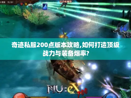 奇迹私服200点版本攻略,如何打造顶级战力与装备爆率?