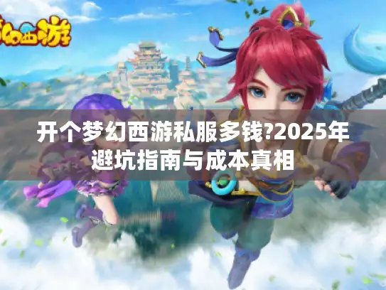 开个梦幻西游私服多钱?2025年避坑指南与成本真相
