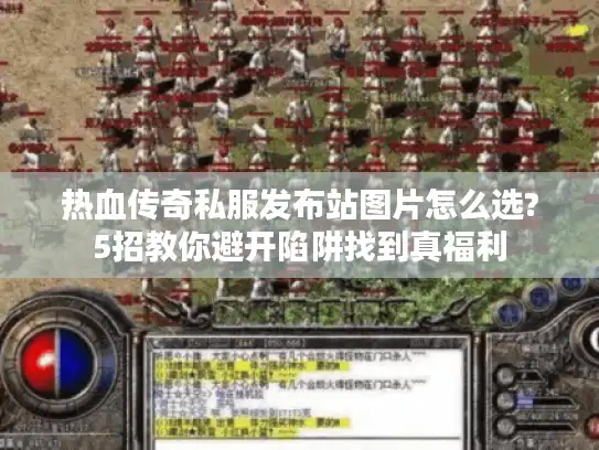 热血传奇私服发布站图片怎么选?5招教你避开陷阱找到真福利