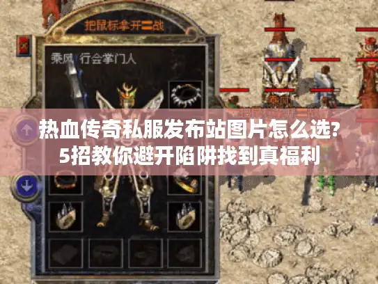 热血传奇私服发布站图片怎么选?5招教你避开陷阱找到真福利