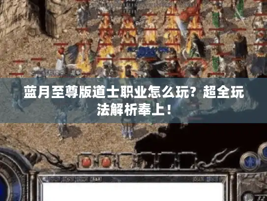 蓝月至尊版道士职业怎么玩？超全玩法解析奉上！