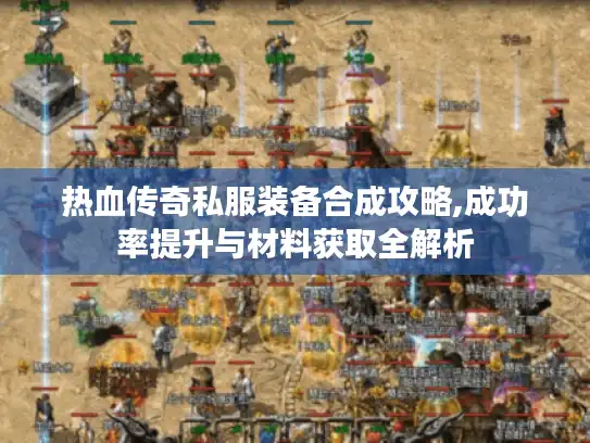 热血传奇私服装备合成攻略,成功率提升与材料获取全解析