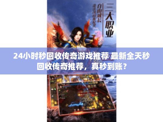 24小时秒回收传奇游戏推荐 最新全天秒回收传奇推荐,真秒到账? 24小时秒回收传奇游戏推荐 最新全天秒回收传奇推荐,真秒到账?