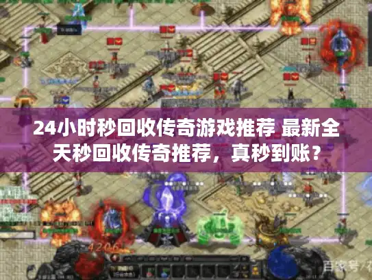 24小时秒回收传奇游戏推荐 最新全天秒回收传奇推荐,真秒到账? 24小时秒回收传奇游戏推荐 最新全天秒回收传奇推荐,真秒到账?