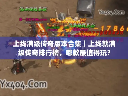 上线满级传奇版本合集｜上线就满级传奇排行榜，哪款最值得玩？