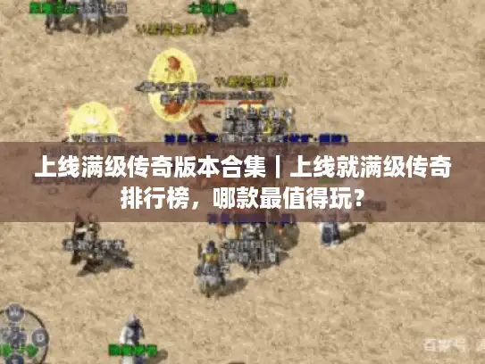 上线满级传奇版本合集｜上线就满级传奇排行榜，哪款最值得玩？