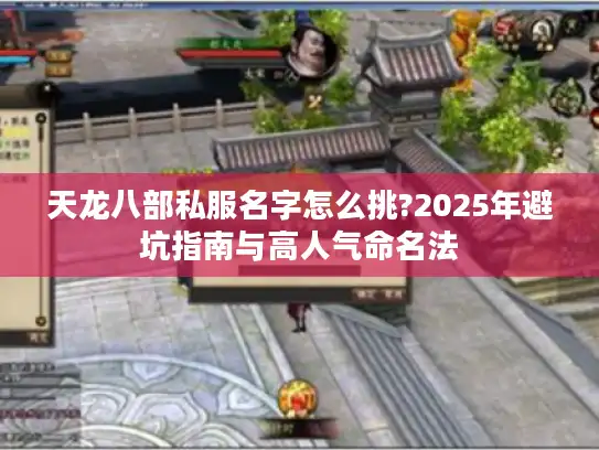 天龙八部私服名字怎么挑?2025年避坑指南与高人气命名法
