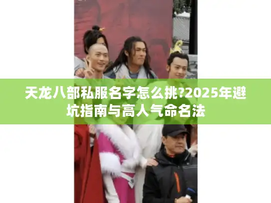 天龙八部私服名字怎么挑?2025年避坑指南与高人气命名法