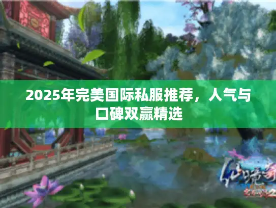 2025年完美国际私服推荐,人气与口碑双赢精选 2025年完美国际私服推荐,人气与口碑双赢精选