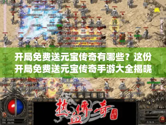 开局免费送元宝传奇有哪些?这份开局免费送元宝传奇手游大全揭晓! 开局免费送元宝传奇有哪些?这份开局免费送元宝传奇手游大全揭晓!