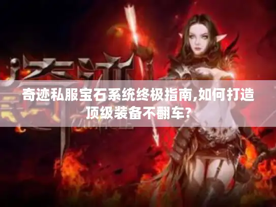 奇迹私服宝石系统终极指南,如何打造顶级装备不翻车?