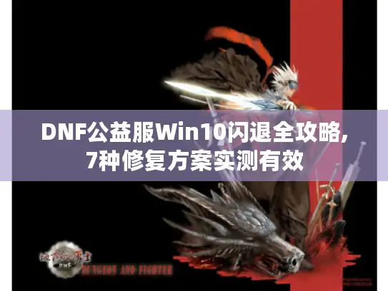 DNF公益服Win10闪退全攻略,7种修复方案实测有效