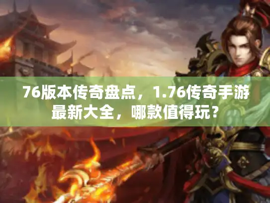 76版本传奇盘点，1.76传奇手游最新大全，哪款值得玩？