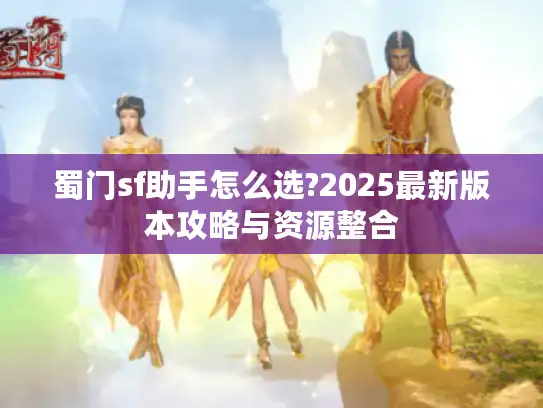 蜀门sf助手怎么选?2025最新版本攻略与资源整合