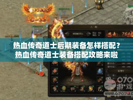 热血传奇道士后期装备怎样搭配？热血传奇道士装备搭配攻略来啦