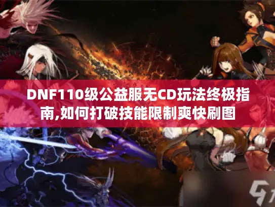 DNF110级公益服无CD玩法终极指南,如何打破技能限制爽快刷图