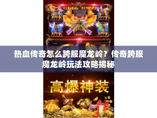 热血传奇怎么跨服魔龙岭?传奇跨服魔龙岭玩法攻略揭秘 热血传奇怎么跨服魔龙岭?传奇跨服魔龙岭玩法攻略揭秘