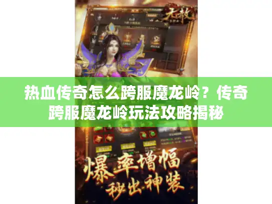 热血传奇怎么跨服魔龙岭?传奇跨服魔龙岭玩法攻略揭秘 热血传奇怎么跨服魔龙岭?传奇跨服魔龙岭玩法攻略揭秘