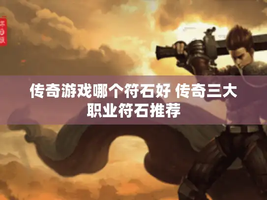 传奇游戏哪个符石好 传奇三大职业符石推荐