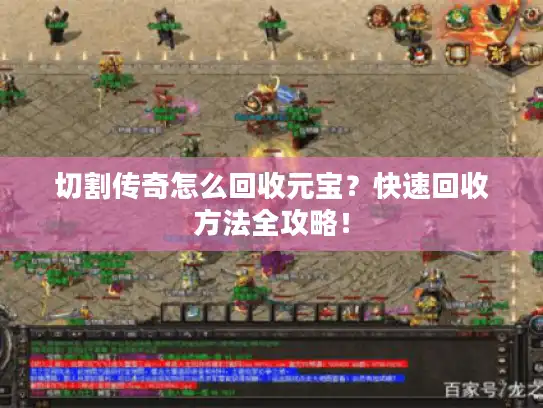 切割传奇怎么回收元宝?快速回收方法全攻略! 切割传奇怎么回收元宝?快速回收方法全攻略!