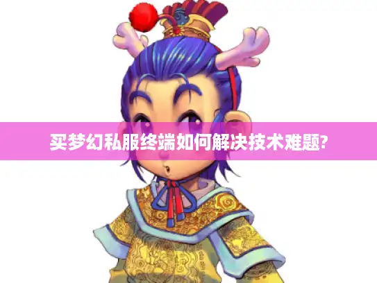 买梦幻私服终端如何解决技术难题?