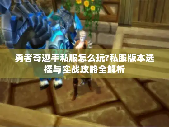 勇者奇迹手私服怎么玩?私服版本选择与实战攻略全解析