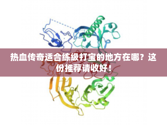 热血传奇适合练级打宝的地方在哪?这份推荐请收好! 热血传奇适合练级打宝的地方在哪?这份推荐请收好!