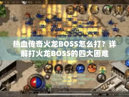 热血传奇火龙BOSS怎么打?详解打火龙BOSS的四大困难 热血传奇火龙BOSS怎么打?详解打火龙BOSS的四大困难