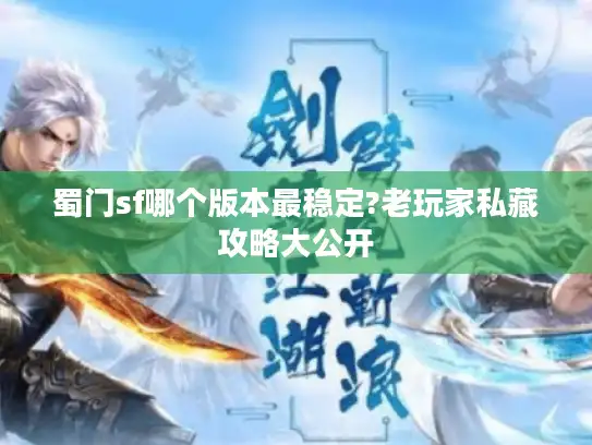 蜀门sf哪个版本最稳定?老玩家私藏攻略大公开 蜀门sf哪个版本最稳定?老玩家私藏攻略大公开