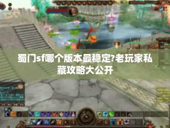 蜀门sf哪个版本最稳定?老玩家私藏攻略大公开 蜀门sf哪个版本最稳定?老玩家私藏攻略大公开