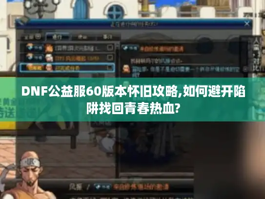 DNF公益服60版本怀旧攻略,如何避开陷阱找回青春热血?