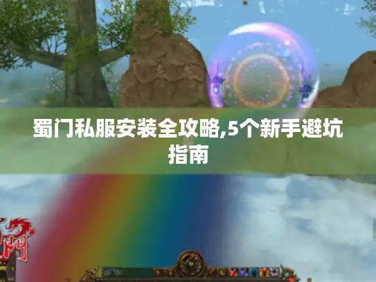 蜀门私服安装全攻略,5个新手避坑指南
