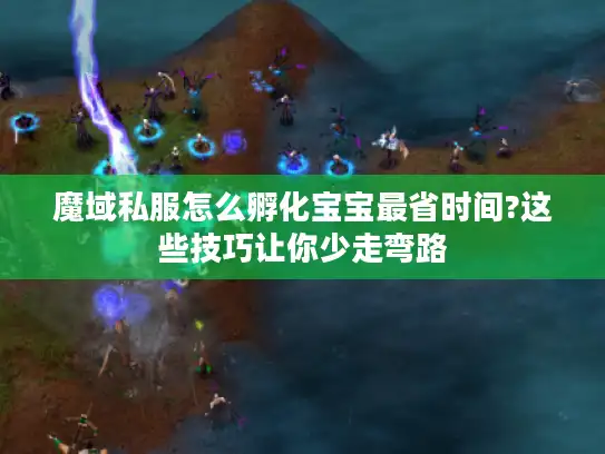 魔域私服怎么孵化宝宝最省时间?这些技巧让你少走弯路