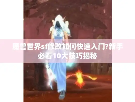 魔兽世界sf修改如何快速入门?新手必看10大技巧揭秘