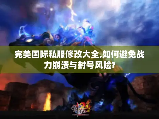 完美国际私服修改大全,如何避免战力崩溃与封号风险?