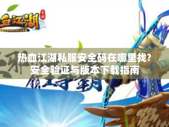 热血江湖私服安全码在哪里找?安全验证与版本下载指南