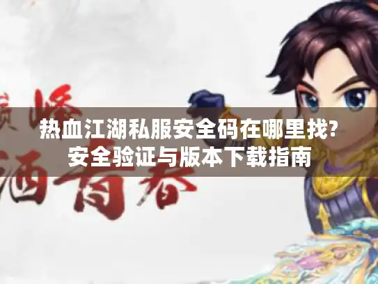 热血江湖私服安全码在哪里找?安全验证与版本下载指南