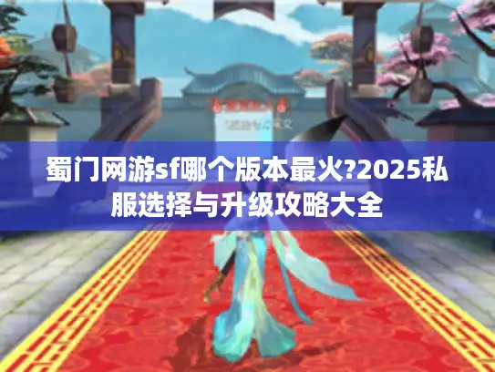 蜀门网游sf哪个版本最火?2025私服选择与升级攻略大全