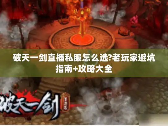 破天一剑直播私服怎么选?老玩家避坑指南+攻略大全 破天一剑直播私服怎么选?老玩家避坑指南+攻略大全