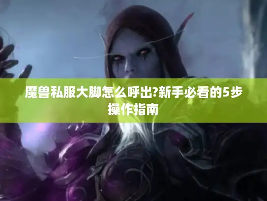 魔兽私服大脚怎么呼出?新手必看的5步操作指南