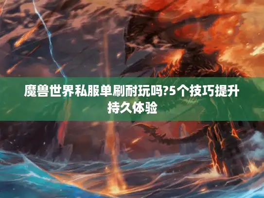 魔兽世界私服单刷耐玩吗?5个技巧提升持久体验