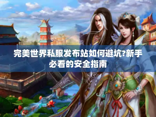 完美世界私服发布站如何避坑?新手必看的安全指南