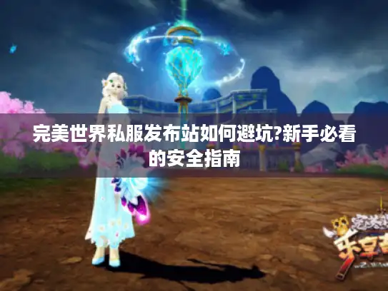 完美世界私服发布站如何避坑?新手必看的安全指南