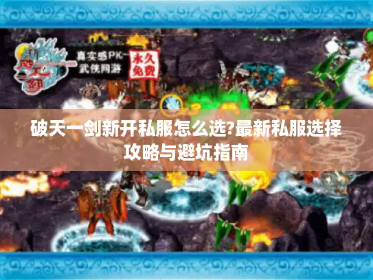 破天一剑新开私服怎么选?最新私服选择攻略与避坑指南