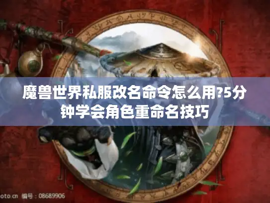 魔兽世界私服改名命令怎么用?5分钟学会角色重命名技巧