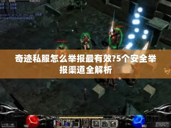 奇迹私服怎么举报最有效?5个安全举报渠道全解析 奇迹私服怎么举报最有效?5个安全举报渠道全解析