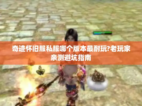 奇迹怀旧服私服哪个版本最耐玩?老玩家亲测避坑指南