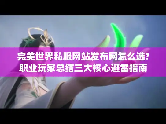 完美世界私服网站发布网怎么选?职业玩家总结三大核心避雷指南